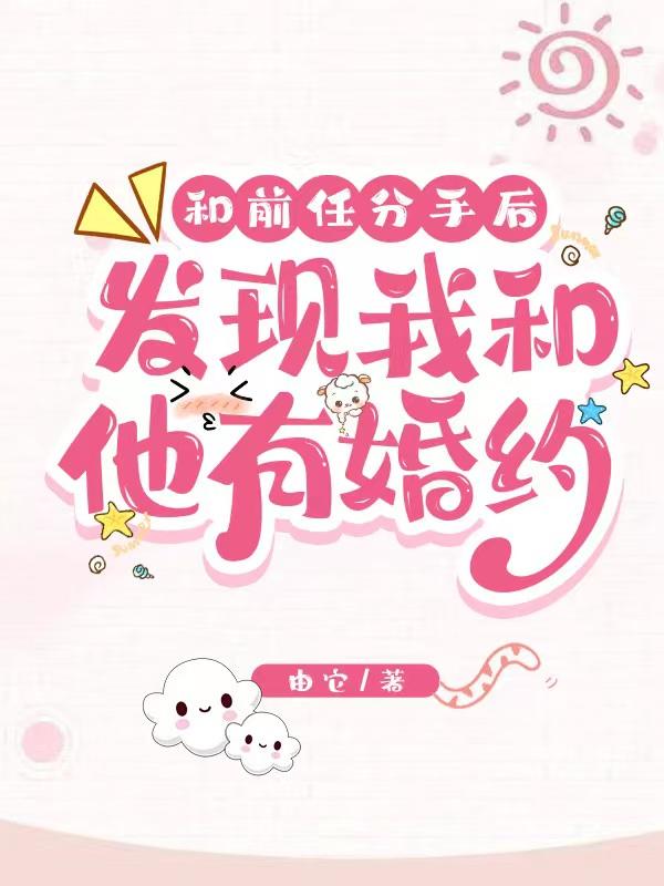 和前任分手后,发现我和他有婚约