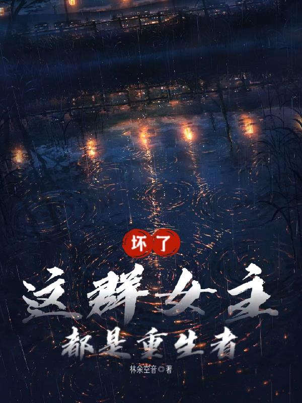 坏了,这群女主都是重生者