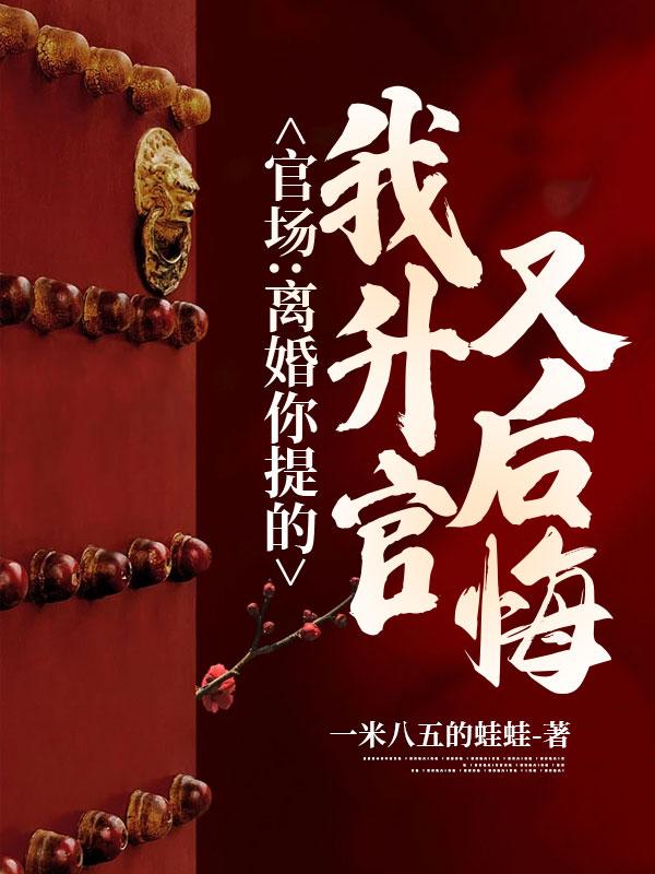 官场：离婚你提的,我升官又后悔