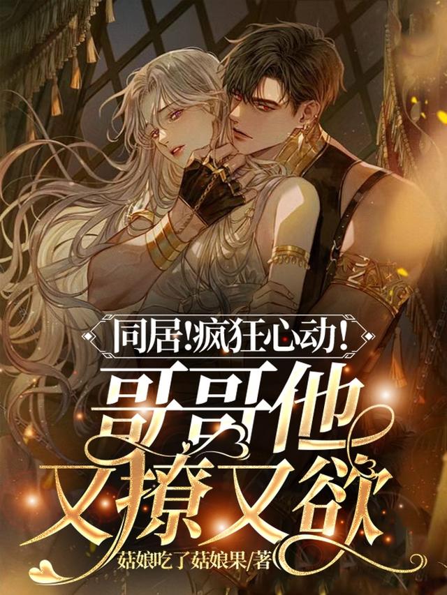 同居！疯狂心动！哥哥他又撩又欲