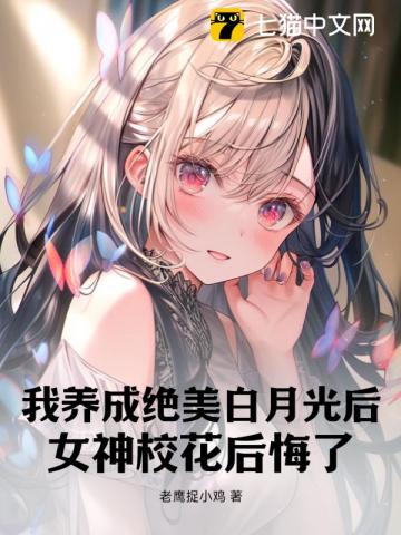 我养成绝美白月光后，女神校花后悔了