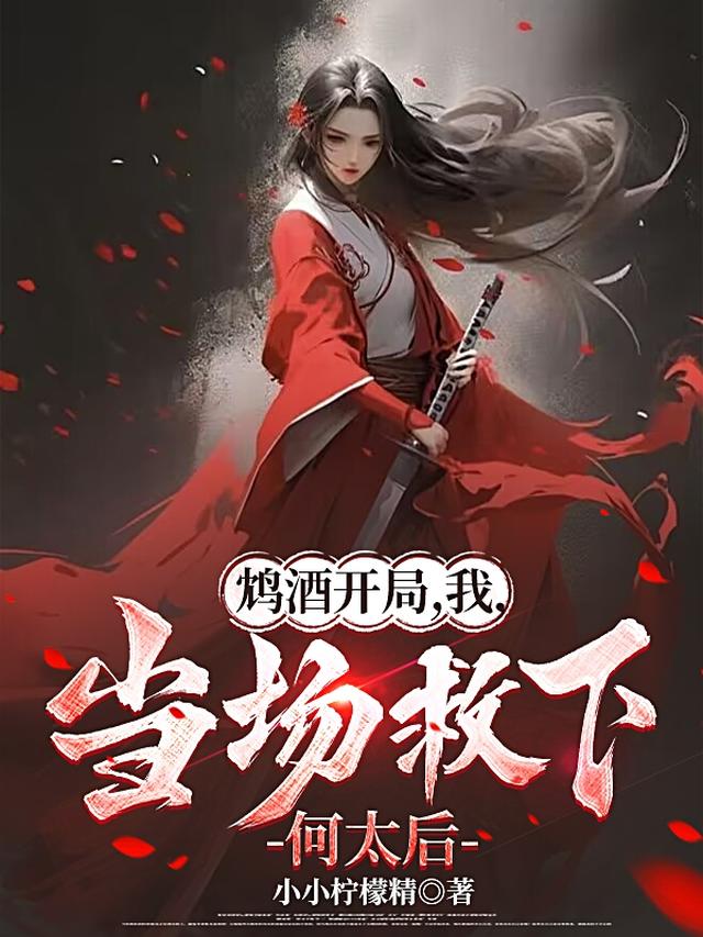 鸩酒开局，我，当场救下何太后