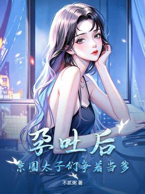 孕吐后，京圈太子们争着当爹