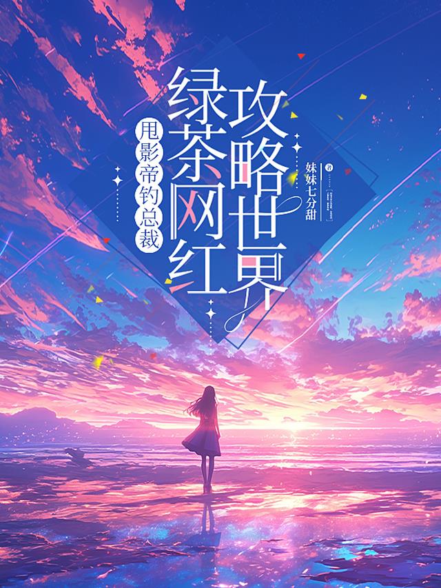 甩影帝钓总裁，绿茶网红攻略世界