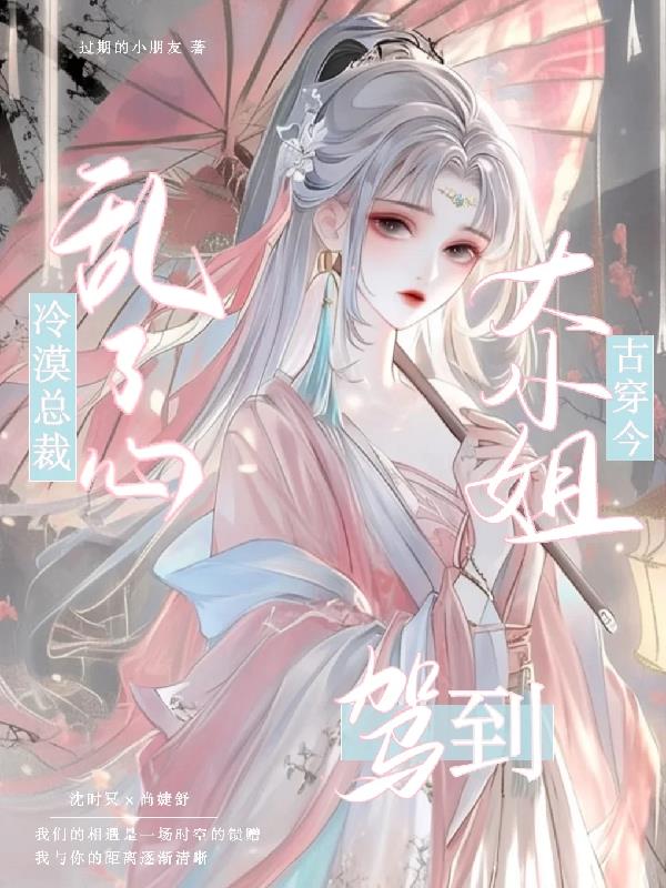 古穿今大小姐驾到冷漠总裁乱了心
